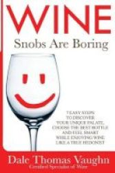 Wine Snobs Are Boring - 7 Easy Steps To Discover Your Unique Palate Choose The Best Bottle And Feel Smart While Enjoying Wine Like A True Hedonist Paperback