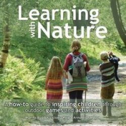 Learning With Nature - A How-to Guide To Inspiring Children Through Outdoor Games And Activities Paperback