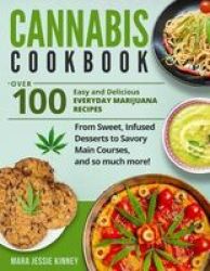 Cannabis Cookbook - Over 100 Easy And Delicious Everyday Marijuana Recipes From Sweet Infused Desserts To Savory Main Courses And So Much More Paperback