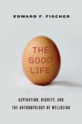 The Good Life - Aspiration Dignity And The Anthropology Of Wellbeing Paperback