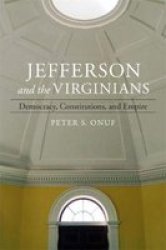 Jefferson And The Virginians - Democracy Constitutions And Empire Hardcover