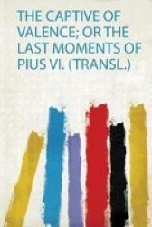 The Captive Of Valence Or The Last Moments Of Pius Vi. Transl. Paperback