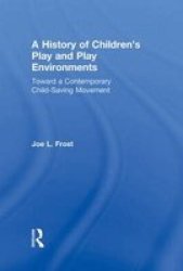 A History Of Children& 39 S Play And Play Environments - Toward A Contemporary Child-saving Movement Hardcover