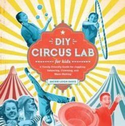 Diy Circus Lab For Kids - A Family- Friendly Guide For Juggling Balancing Clowning And Show-making Paperback