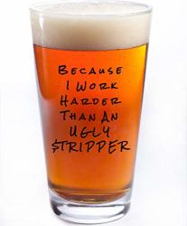 Sips N Giggles Funny Beer Glass Because I Work Harder Than An Ugly Stripper 16OZ Pint Glass A Perfect Gift For Men