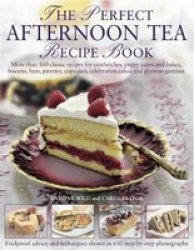 The Perfect Afternoon Tea Recipe Book: More Than 160 Classic Recipes For Sandwiches Pretty Cakes And Bakes Biscuits Bars Pastries Cupcakes Celebration Cakes And Glorious Gateaux