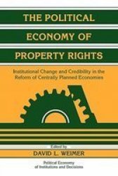 The Political Economy of Property Rights - Institutional Change and Credibility in the Reform of Centrally Planned Economies