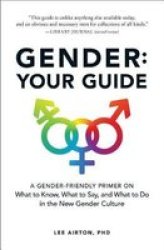 Gender: Your Guide - A Gender-friendly Primer On What To Know What To Say And What To Do In The New Gender Culture Paperback