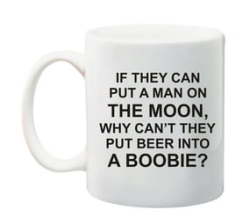 If They Can Put A Man On The Moon Why Can't They Put Beer Into A Boobie Mug