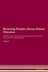 Reversing Pimples Acne - Kidney Filtration The Raw Vegan Plant-based Detoxification & Regeneration Workbook For Healing Patients.volume 5 Paperback
