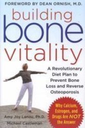 Building Bone Vitality: A Revolutionary Diet Plan to Prevent Bone Loss and Reverse Osteoporosis--Without Dairy Foods, Calcium, Estrogen, or Drugs