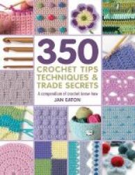 350 Crochet Tips Techniques & Trade Secrets - A Compendium Of Crochet Know-how Paperback
