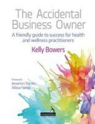 The Accidental Business Owner - A Friendly Guide To Success For Health And Wellness Practitioners Paperback