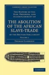 The History of the Rise, Progress, and Accomplishment of the Abolition of the African Slave-Trade by the British Parliament Cambridge Library Collection - Slavery and Abolition Volume 1