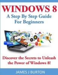 Windows 8: A Step By Step Guide For Beginners