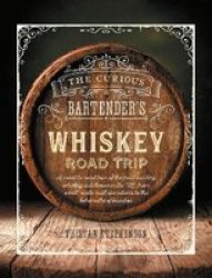 The Curious Bartender& 39 S Whiskey Road Trip - A Coast To Coast Tour Of The Most Exciting Whiskey Distilleries In The Us From Small-scale Craft Operations To The Behemoths Of Bourbon Hardcover