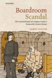 Boardroom Scandal - The Criminalization Of Company Fraud In Nineteenth-century Britain hardcover