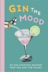 Gin The Mood - 50 Gin Cocktail Recipes That Are Just The Ticket Hardcover