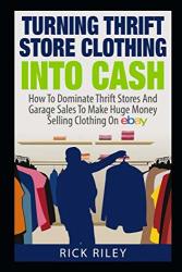 Turning Thrift Store Clothing Into Cash: How To Dominate Thrift Stores And Garage S To Make Huge Money Selling Clothing On Ebay Selling On Ebay ... Ebay Business How To Make Money With Ebay