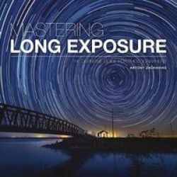Mastering Long Exposure - The Definitive Guide For Photographers Paperback