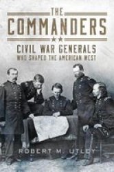 The Commanders - Civil War Generals Who Shaped The American West Hardcover