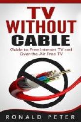 Tv Without Cable - Guide To Free Internet Tv And Over-the-air Free Tv Paperback