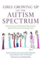 Girls Growing Up On The Autism Spectrum - What Parents And Professionals Should Know About The Pre-teen And Teenage Years paperback