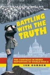 Battling With The Truth - The Contrast In The Media Reporting Of World War Ii Paperback