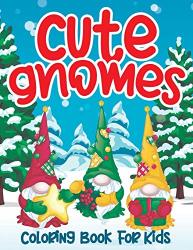 Cute Gnomes Coloring Book For Kids: Christmas Garden Gnome Colouring Book For Children Boys And Girls - Fun And Creative Color Pages For Holidays Nordic Gnomes In The Neighborhood