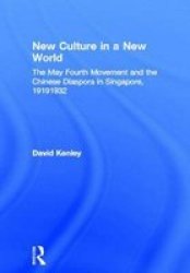 New Culture in a New World: The May Fourth Movement and the Chinese Diaspora in Singapore, 1919-1932 East Asia New York, N.Y. .