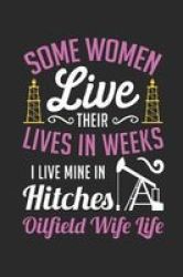 Some Women Live Their Lives In Weeks I Live Mine In Hitches. Oilfield Wife Life. - Blank Notebook For Oilfield Wives Small Composition Book And Dotted Paper 6 X 9 A5 Size Paperback
