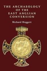The Archaeology of the East Anglian Conversion - Changing Beliefs Hardcover