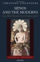 Minos and the Moderns: Cretan Myth in Twentieth-Century Literature and Art Classical Presences by Theodore Ziolkowski
