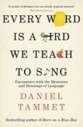 Every Word Is A Bird We Teach To Sing - Encounters With The Mysteries & Meanings Of Language Paperback
