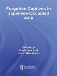 Forgotten Captives In Japanese-occupied Asia Routledge Studies In The Modern History Of Asia