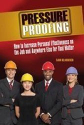 Pressure Proofing - How To Increase Personal Effectiveness On The Job And Anywhere Else For That Matter Paperback