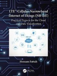 LTE Cellular Narrowband Internet Of Things Nb-iot - Practical Projects For The Cloud And Data Visualization Hardcover