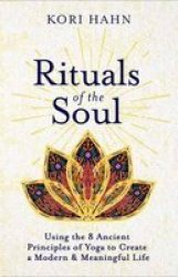 Rituals Of The Soul - Using The 8 Ancient Principles Of Yoga To Create A Modern & Meaningful Life Paperback