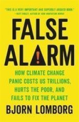 False Alarm - How Climate Change Panic Costs Us Trillions Hurts The Poor And Fails To Fix The Planet Paperback