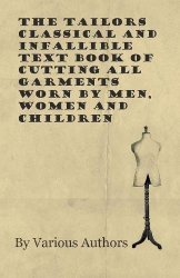 The Tailors Classical And Infallible Text Book Of Cutting All Garments Worn By Men Women And Children