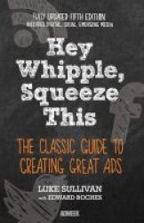 Hey Whipple Squeeze This - The Classic Guide To Creating Great Ads Paperback 5th Revised Edition