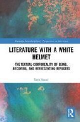 Literature With A White Helmet - The Textual-corporeality Of Being Becoming And Representing Refugees Hardcover