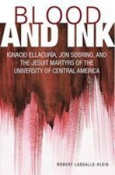 Blood And Ink: Ignacio Ellacuria Jon Sobrino And The Jesuit Martyrs Of The University Of Central America