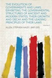 The Evolution Of Governments And Laws Exhibiting The Governmental Structures Of Ancient And Modern States Their Growth And Decay And The Leading Pri Paperback
