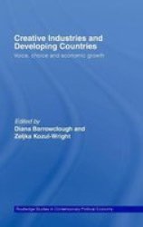 Creative Industries and Developing Countries: Voice, Choice and Economic Growth Routledge Studies in Contemporary Political Economy