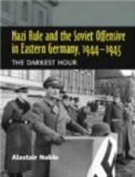Nazi Rule and the Soviet Offensive in Eastern Germany, 1944-1945: The Darkest Hour