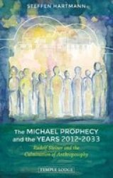 The Michael Prophecy And The Years 2012-2033 - Rudolf Steiner And The Culmination Of Anthroposophy Paperback