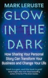 Glow In The Dark - How Sharing Your Personal Story Can Transform Your Business And Change Your Life Paperback