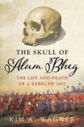 The Skull Of Alum Bheg - The Life And Death Of A Rebel Of 1857 Hardcover
