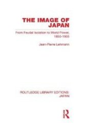 The Image Of Japan - From Feudal Isolation To World Power 1850-1905 Hardcover